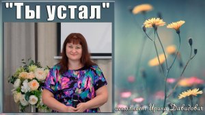 "Ты устал" исполняет Ирина Давидович