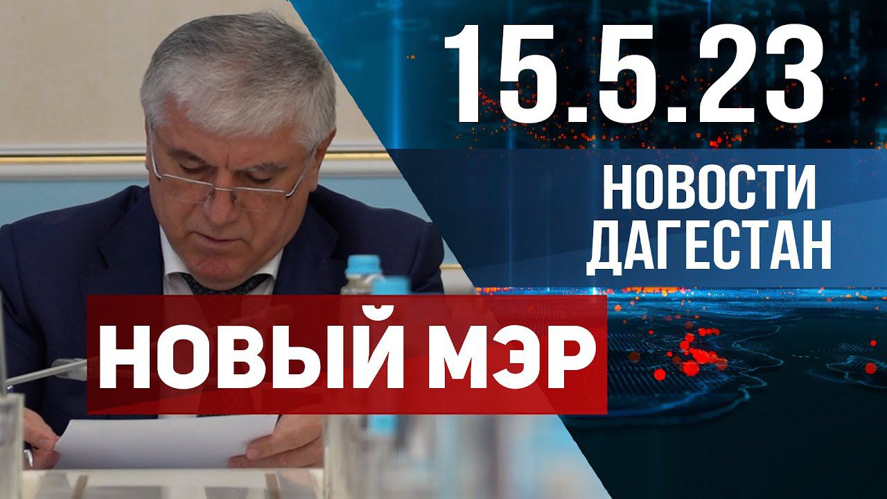 Новости Дагестана за 15.05.2023 год