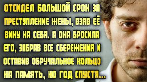 Сел в тюрьму вместо жены, взяв её вину, а она бросила его, оставив кольцо на память. Но спустя год..