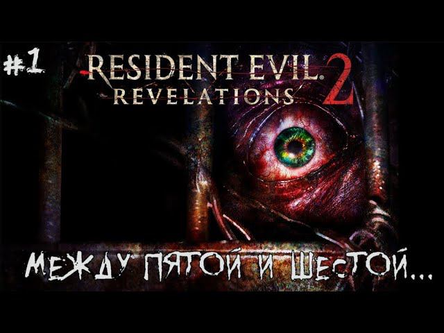 [ МЕЖДУ ПЯТОЙ И ШЕСТОЙ... ] Resident Evil: Revelations 2 #1