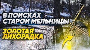 В поисках старой мельницы. Золотая лихорадка.