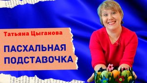 ПОДСТАВКА ДЛЯ ПАСХАЛЬНЫХ КРАШЕНОК /2020 / мастер-класс от Татьяны Цыгановой