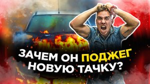 ПОДЖЕГ НОВУЮ МАШИНУ? КУПИЛ ТАЧКУ ЧТО ОН С НЕЙ ДЕЛАЕТ?