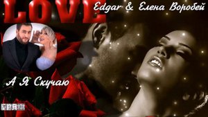 674. Edgar & Елена Воробей - А Я Скучаю... БЕЗ ТЕБЯ СЕЙЧАС...