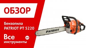 Обзор бензопилы PATRIOT PT 5220