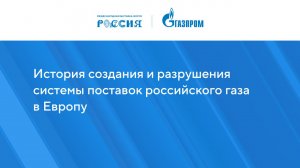 "История создания и разрушения системы поставок российского газа в Европу  "