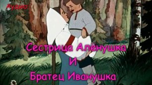 Сестрица Алёнушка и братец Иванушка.  Русская народная сказка.