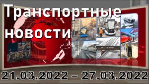 "Transport news of the week" МОСКВА 21.03.2022 - 27.03.2022.