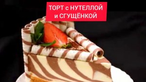 Как приготовить ТОРТ с НУТЕЛЛОЙ и СГУЩЁНКОЙ