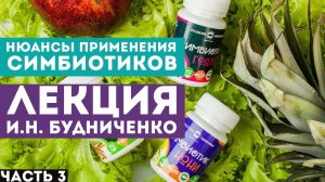 Преимущества и нюансы применения Симбиотиков. Часть 3 - Лекция И.Н. Будниченко