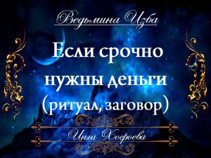 ЕСЛИ СРОЧНО НУЖНЫ ДЕНЬГИ (ритуал, заговор, для всех) Инга Хосроева ВЕДЬМИНА ИЗБА