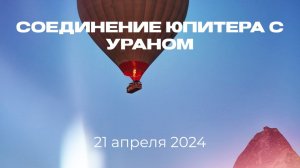 Соединение Юпитера с Ураном 21 апреля 2024