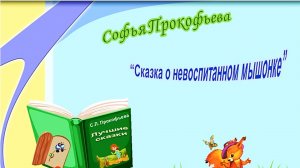 Прокофьева С. «Сказка о невоспитанном мышонке».