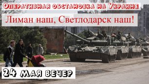 Украинский фронт 24 мая вечер. Красный Лиман и Светлодарск – наши! На очереди Золотое.