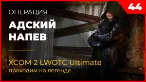 XCOM 2 LWOTC Операция 44 Адский напев на легенде Ultimate Mod