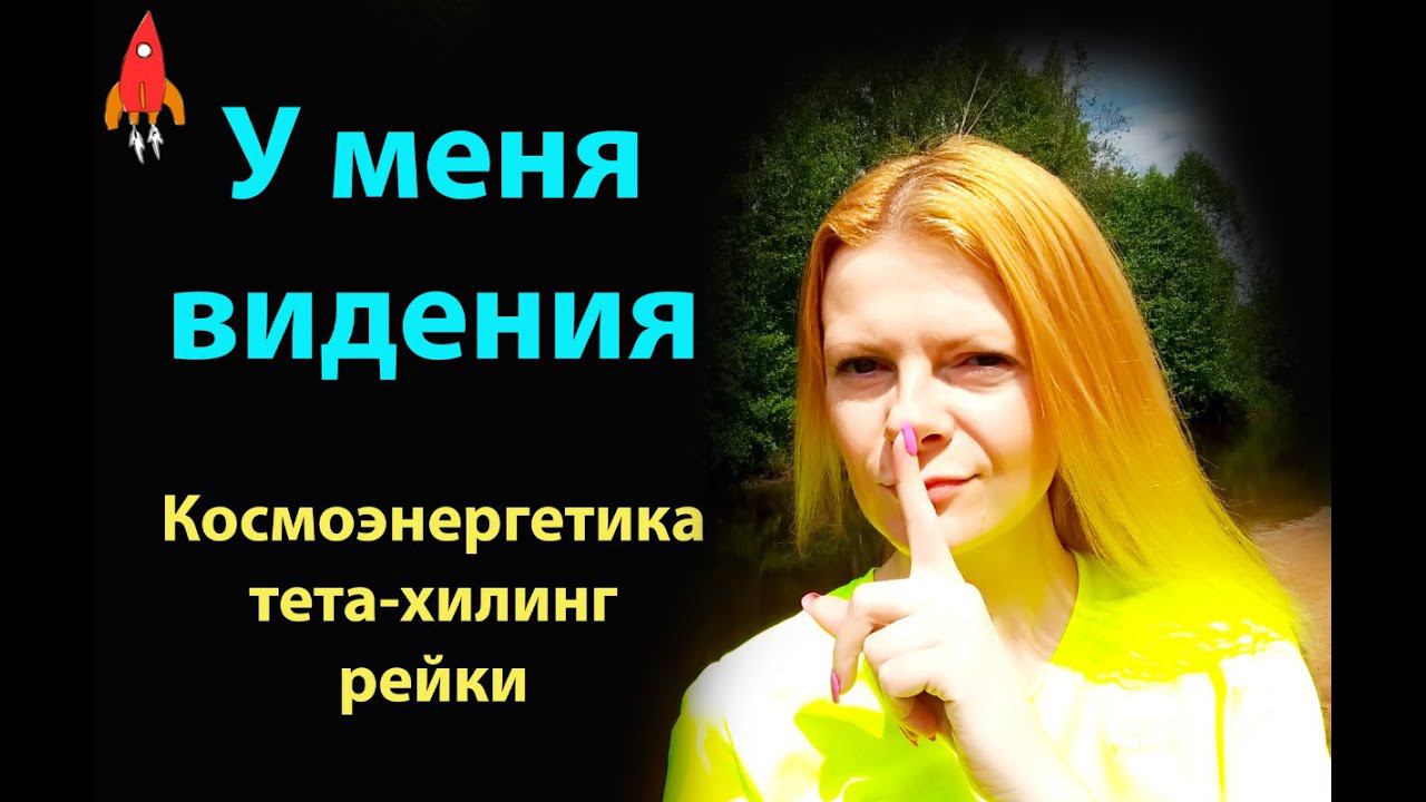 У меня видения / космоэнергетика / тета-хилинг / рейки