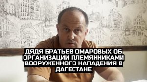 Дядя братьев Омаровых об организации племянниками вооруженного нападения в Дагестане