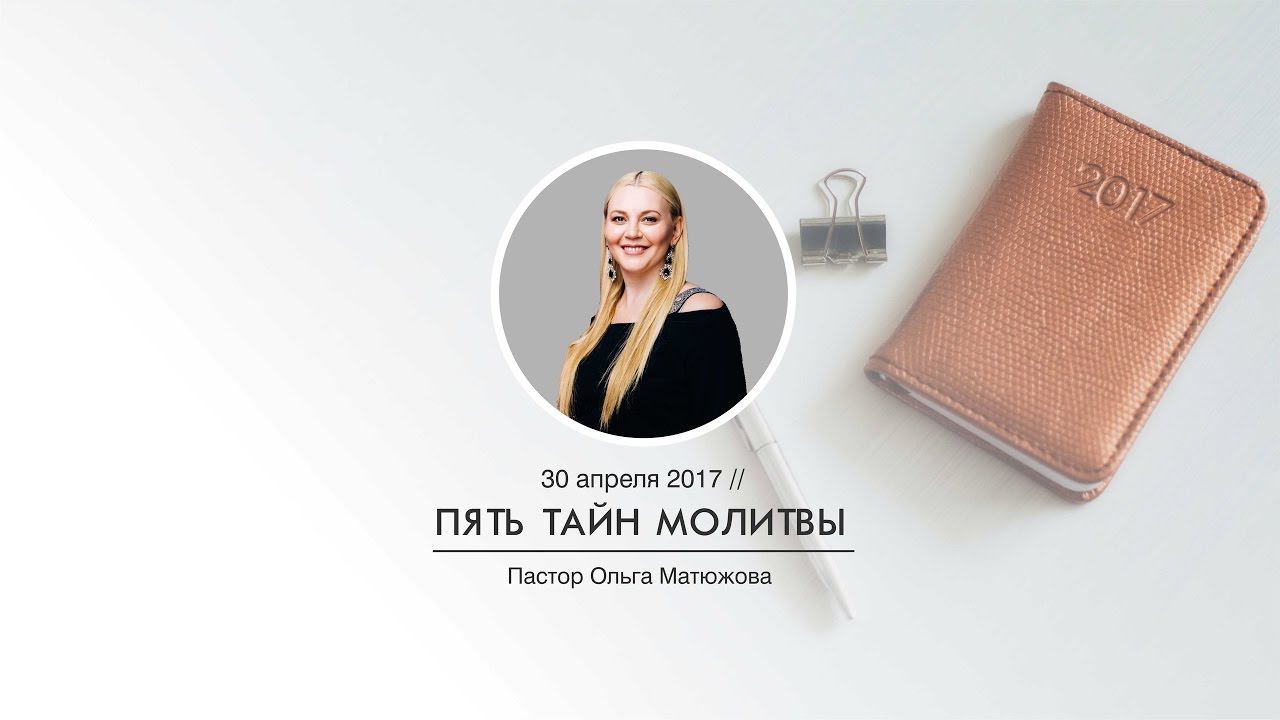 "ПЯТЬ ТАЙН МОЛИТВЫ" - пастор Ольга Матюжова (30/Апреля/2017 1-ое служение)