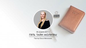 "ПЯТЬ ТАЙН МОЛИТВЫ" - пастор Ольга Матюжова (30/Апреля/2017 1-ое служение)