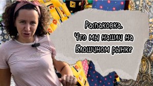 Распаковка. Что  мы нашли на Блошином рынке