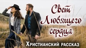 ✅СВЕТ ЛЮБЯЩЕГО СЕРДЦА - Интересный Христианский Рассказ ЕХБ Рекомендуем