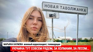 НОВАЯ ТАВОЛЖАНКА - УКРАИНА ТУТ СОВСЕМ РЯДОМ, ЗА ХОЛМАМИ, ЗА ЛЕСОМ : военкор Марьяна Наумова