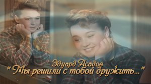Эдуард Асадов "Мы решили с тобой дружить..".mp4