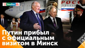Владимир Путин прибыл с официальным визитом в Минск