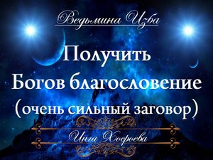 ПОЛУЧИТЬ БОГОВ БЛАГОСЛОВЕНИЕ (очень сильный заговор) Инга Хосроева «Ведьмина изба»