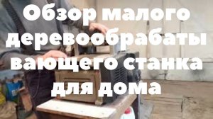 Обзор малого деревообрабатывающего станка для дома