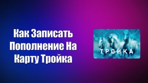 КАК ЗАПИСАТЬ ПОПОЛНЕНИЕ НА КАРТУ ТРОЙКА