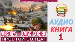 #Аудиокнига. «ДОРОГА В ОДИН КОНЕЦ-1! Простой солдат». КНИГА 1. #Попаданцы.#БоеваяФантастика