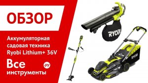 Обзор аккумуляторной садовой техники Ryobi Lithium+ 36V