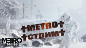 METRO EXODUS † СТРИМ  МЕТРО ИСХОД † ПЕРВОЕ ПРОХОЖДЕНИЕ