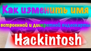 КАК ИЗМЕНИТЬ ИМЯ ВСТРОЕННОЙ И ДИСКРЕТНОЙ ВИДЕОКАРТЫ В HACKINTOSH?!!!