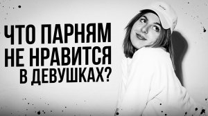 ЧТО НЕ НРАВИТСЯ ПАРНЯМ В ДЕВУШКАХ? Этого точно не должно быть!