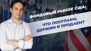 Фондовый рынок США: что покупаем, держим и продаем?