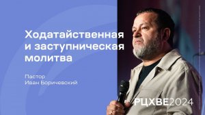 Иван Боричевский: Ходатайственная и заступническая молитва | #РЦХВЕ2024