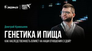 Как наследственность влияет на наши отношения с едой? Дмитрий Кривошеев на Deep Food Tech 2024