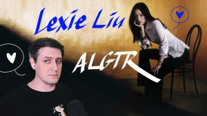 Честная реакция на Lexie Liu — ALGTR