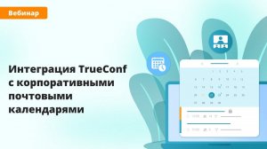 Вебинар: интеграция TrueConf с корпоративными почтовыми календарями