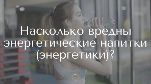 Насколько вредны энергетические напитки (энергетики)?