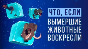 ЧТО, ЕСЛИ воскресить ВЫМЕРШИХ ЖИВОТНЫХ