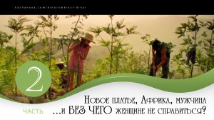 Часть 2.
Новое платье, Африка, мужчина
…и БЕЗ чего женщине не справиться?