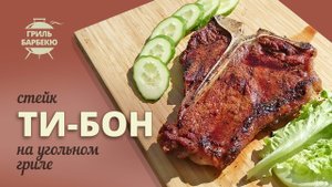 Стейк ти-бон на гриле (рецепт для угольного гриля)