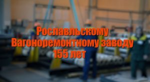 Рославльскому вагоноремонтному заводу 155 лет