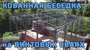 Кованная беседка над мангальной зоной на винтовых сваях. "Строй и Живи"