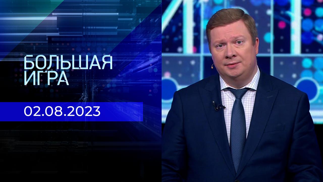 Большая игра. Часть 1. Выпуск от 02.08.2023