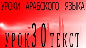 Уроки арабского языка. Урок 30 текст