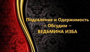 ПОДСЕЛЕНИЕ И ОДЕРЖИМОСТЬ..ОБСУДИМ..АВТОР: ИНГА ХОСРОЕВА